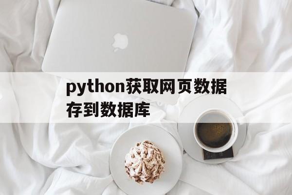 python获取网页数据存到数据库(python获取网页数据存到数据库里)