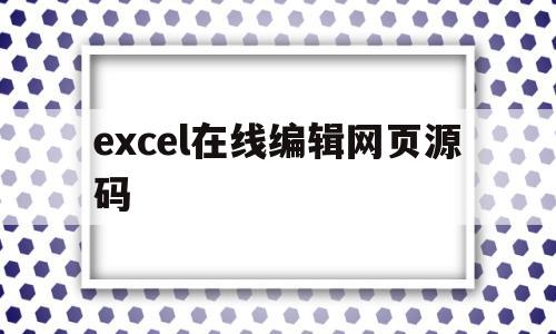 excel在线编辑网页源码(excel在线编辑网页源码怎么用)