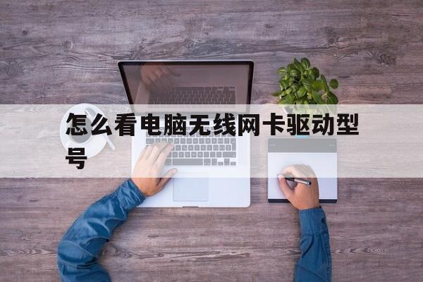 怎么看电脑无线网卡驱动型号(怎么看电脑无线网卡驱动型号啊)