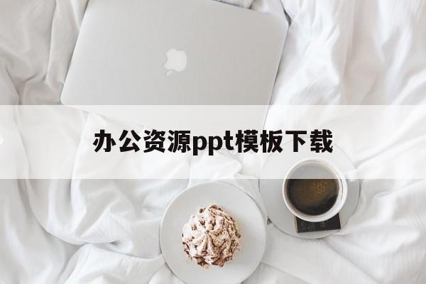 办公资源ppt模板下载(办公资源ppt模板下载免费)