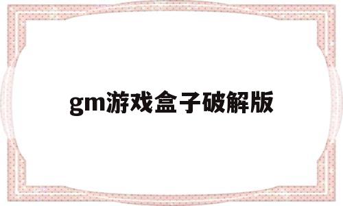 gm游戏盒子破解版(免费gm权限游戏盒子)