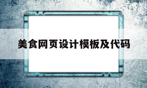 美食网页设计模板及代码(美食网页设计模板及代码div+css)