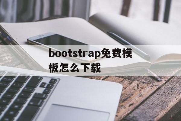 关于bootstrap免费模板怎么下载的信息