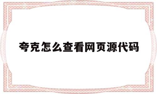 夸克怎么查看网页源代码(夸克浏览器怎么查看网页源码)