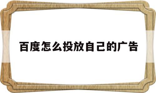 百度怎么投放自己的广告(百度怎么投放自己的广告,百度关键词推广一天2快)