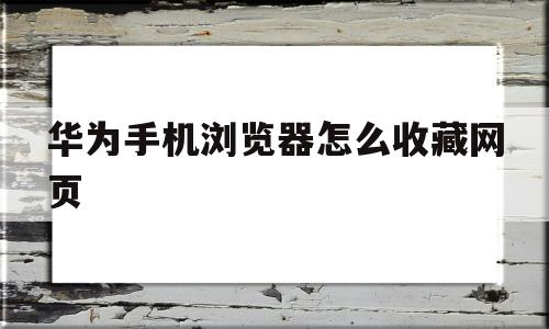 华为手机浏览器怎么收藏网页(华为手机浏览器怎么收藏网页文件)