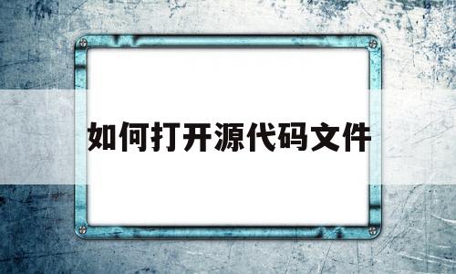 如何打开源代码文件(如何打开源代码文件夹)