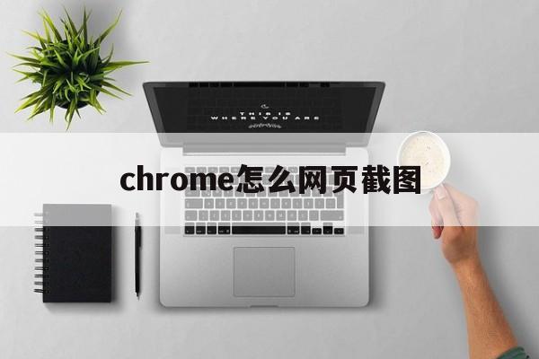 chrome怎么网页截图(chrome浏览器怎么截图整个网页)