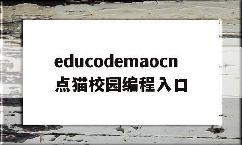 educodemaocn点猫校园编程入口的简单介绍