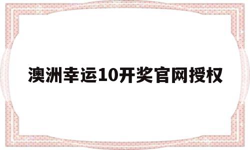 澳洲幸运10开奖官网授权(168澳洲10官网开奖结果)