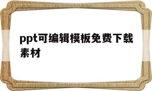 ppt可编辑模板免费下载素材(ppt可编辑模板免费下载素材图片)