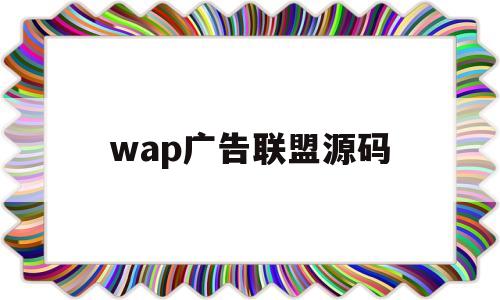 wap广告联盟源码(wap广告联盟源码是什么)