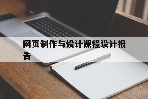 网页制作与设计课程设计报告(网页设计与制作课程介绍)