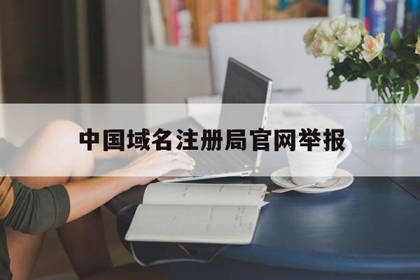 中国域名注册局官网举报的简单介绍