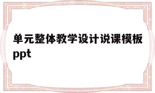 单元整体教学设计说课模板ppt(单元整体教学设计说课模板高中英语)