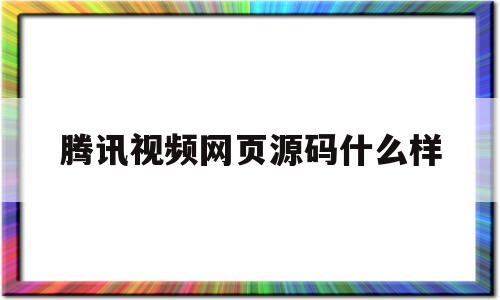 腾讯视频网页源码什么样(腾讯视频网页源代码提取视频)