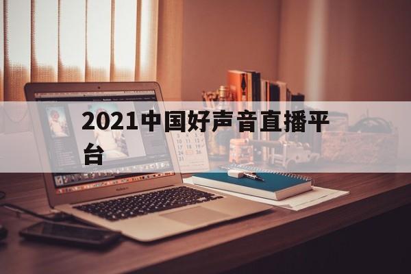 2021中国好声音直播平台(2020中国好声音直播平台有哪些)