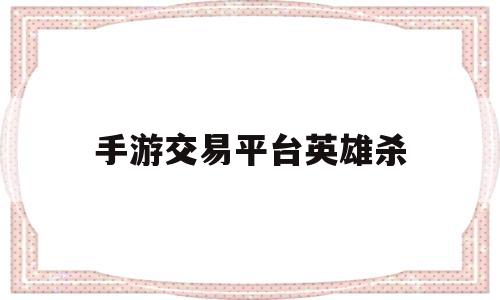 手游交易平台英雄杀(英雄杀交易平台5173)