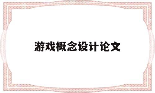 游戏概念设计论文(游戏概念设计论文怎么写)