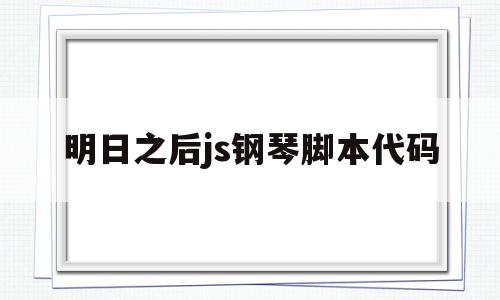 明日之后js钢琴脚本代码(autojs明日之后钢琴脚本怎么导入脚本进去)