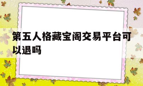 第五人格藏宝阁交易平台可以退吗(第五人格藏宝阁已售出可以取消交易吗)