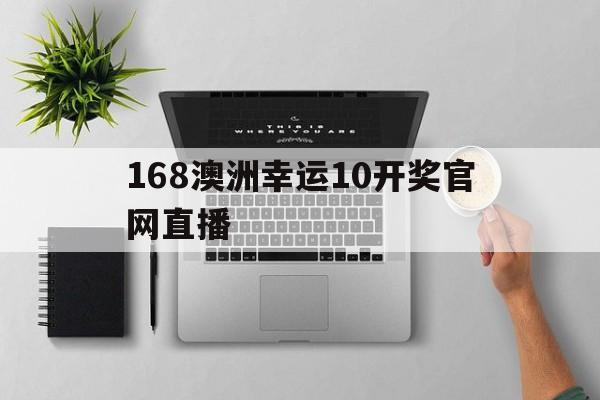 168澳洲幸运10开奖官网直播(2023澳洲幸运10开奖视频直播)