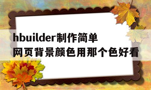 hbuilder制作简单网页背景颜色用那个色好看的简单介绍