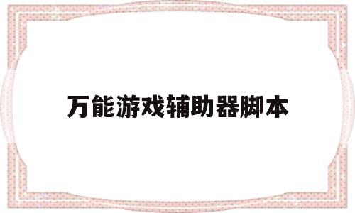 万能游戏辅助器脚本(万能游戏辅助器脚本和平精英)