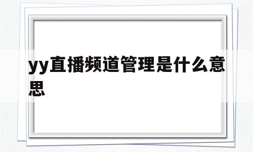 yy直播频道管理是什么意思(自己yy频道的频道管理怎么进不去)