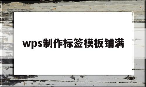 wps制作标签模板铺满(用wps制作标签贴纸模板)