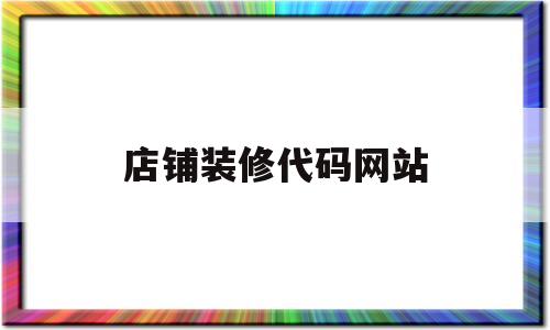 店铺装修代码网站(淘宝店铺装修代码用什么软件做的)