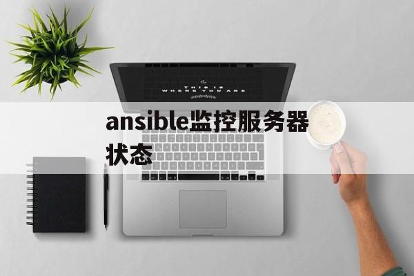 ansible监控服务器状态(ansible服务器有哪些要求)