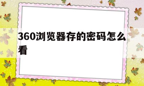 360浏览器存的密码怎么看(360浏览器保存的密码怎么看)