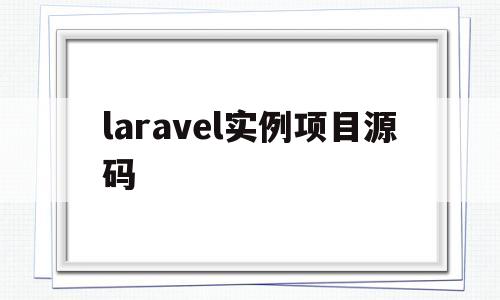 laravel实例项目源码(laravel开发过哪些网站)