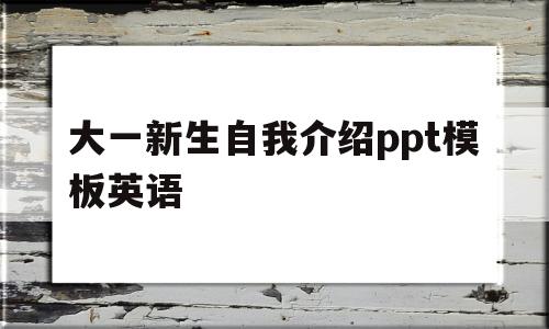 大一新生自我介绍ppt模板英语(大一新生自我介绍ppt模板英语版)