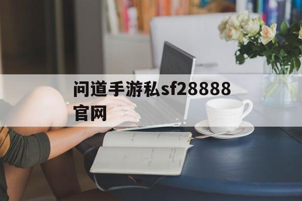 问道手游私sf28888官网(问道手游私sf全国唯一下载v20390604)