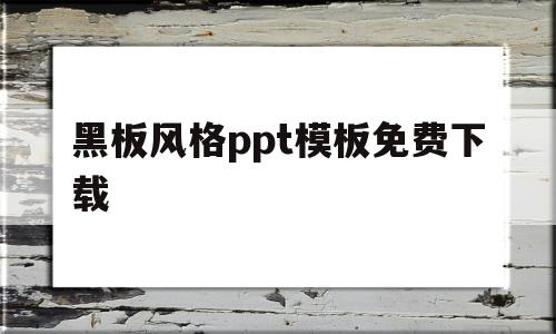 黑板风格ppt模板免费下载(黑板风格ppt模板免费下载手机版)