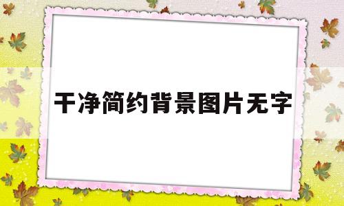 干净简约背景图片无字(干净简约背景图片无字体)