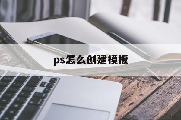 ps怎么创建模板(ps建立模板快捷键)