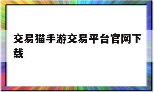 交易猫手游交易平台官网下载(交易猫手游交易平台官网下载苹果)