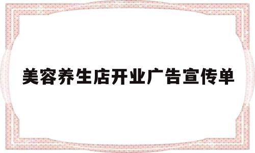 美容养生店开业广告宣传单(美容养生店开业广告宣传单模板)