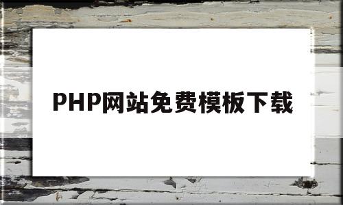 PHP网站免费模板下载(phpweb网站模板下载)