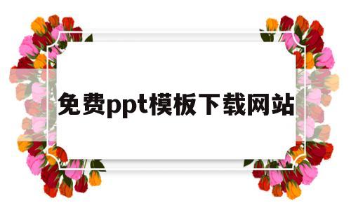 免费ppt模板下载网站(免费ppt模板下载网站知乎)