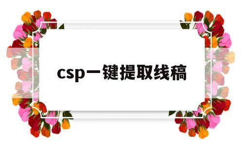 csp一键提取线稿(csp一键提取线稿怎么最清楚)