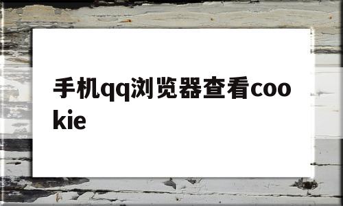 手机qq浏览器查看cookie(手机浏览器cookie设置怎么打开)