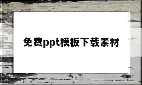 免费ppt模板下载素材(免费ppt模板下载百度文库)