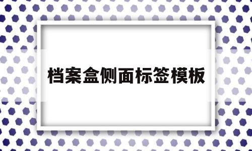 档案盒侧面标签模板(档案盒侧面标签模板 完整)