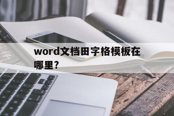 word文档田字格模板在哪里?的简单介绍