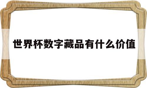 世界杯数字藏品有什么价值(世界杯数字藏品有什么价值吗)