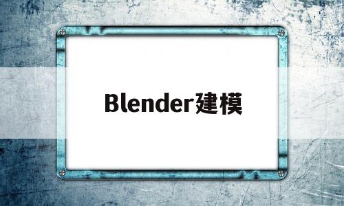 Blender建模(blender建模怎么上色)